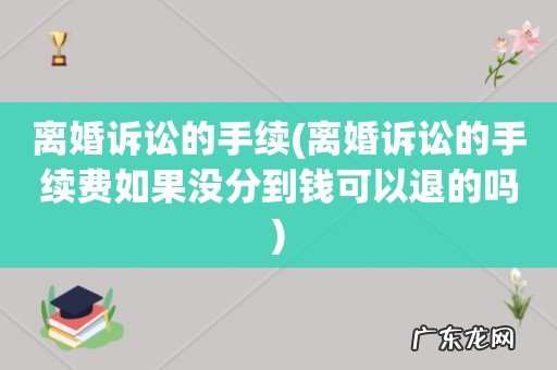 离婚诉讼的手续费如果没分到钱可以退的吗 离婚诉讼的手续