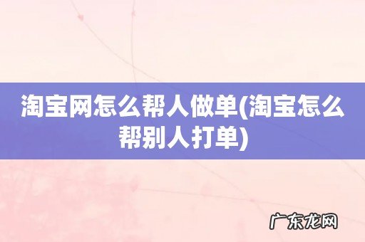 淘宝怎么帮别人打单 淘宝网怎么帮人做单