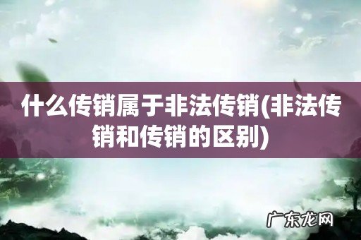 非法传销和传销的区别 什么传销属于非法传销