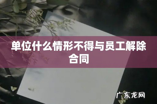单位什么情形不得与员工解除合同