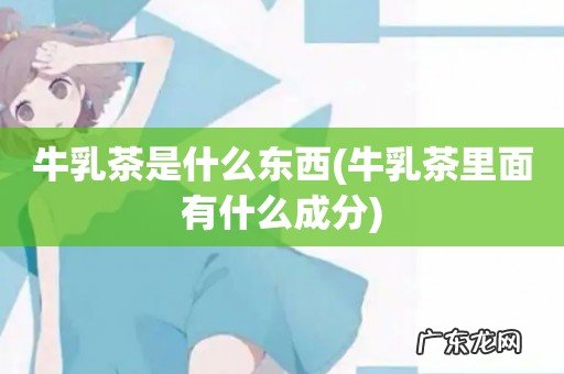 牛乳茶里面有什么成分 牛乳茶是什么东西