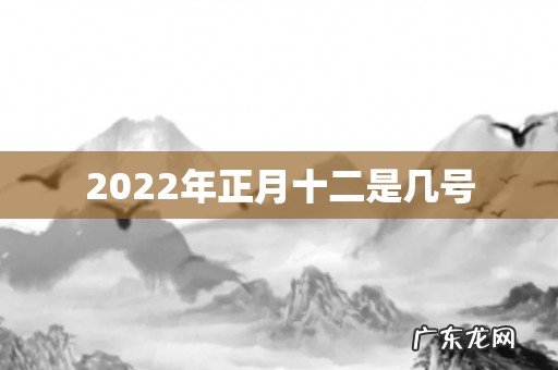 2022年正月十二是几号