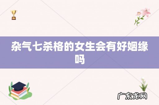 杂气七杀格的女生会有好姻缘吗