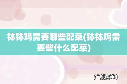 钵钵鸡需要些什么配菜 钵钵鸡需要哪些配菜