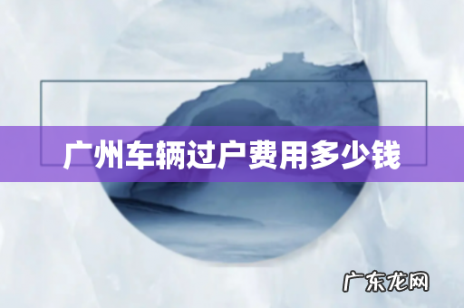 广州车辆过户费用多少钱