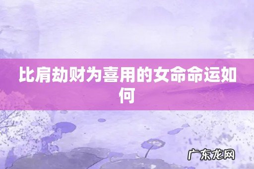 比肩劫财为喜用的女命命运如何