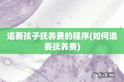 如何追要抚养费 追要孩子抚养费的程序