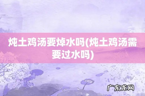 炖土鸡汤需要过水吗 炖土鸡汤要焯水吗