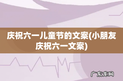 小朋友庆祝六一文案 庆祝六一儿童节的文案