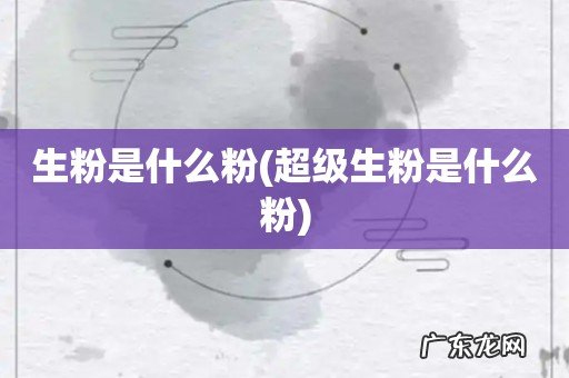 超级生粉是什么粉 生粉是什么粉