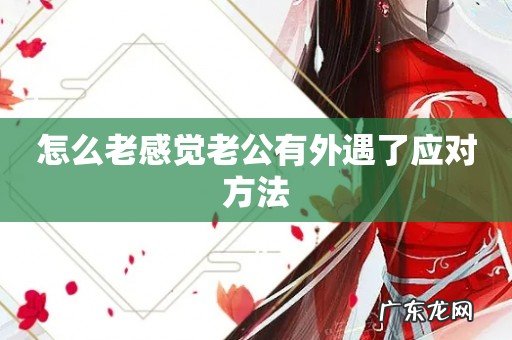 怎么老感觉老公有外遇了应对方法