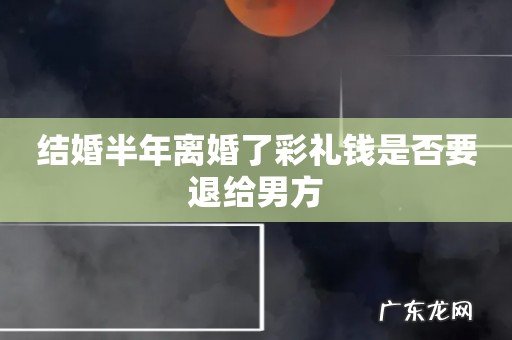结婚半年离婚了彩礼钱是否要退给男方