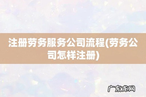 劳务公司怎样注册 注册劳务服务公司流程
