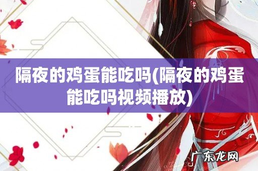 隔夜的鸡蛋能吃吗视频播放 隔夜的鸡蛋能吃吗