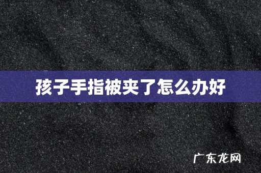 孩子手指被夹了怎么办好