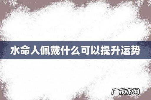 水命人佩戴什么可以提升运势