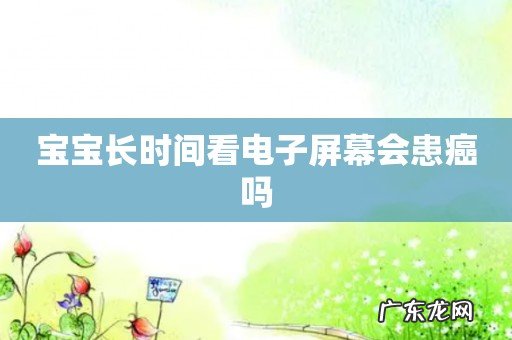 宝宝长时间看电子屏幕会患癌吗