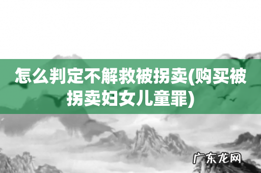购买被拐卖妇女儿童罪 怎么判定不解救被拐卖