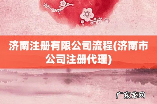 济南市公司注册代理 济南注册有限公司流程