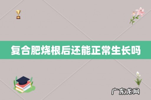 复合肥烧根后还能正常生长吗