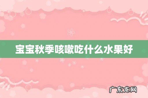 宝宝秋季咳嗽吃什么水果好