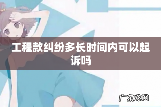 工程款纠纷多长时间内可以起诉吗