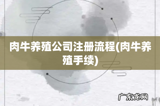 肉牛养殖手续 肉牛养殖公司注册流程