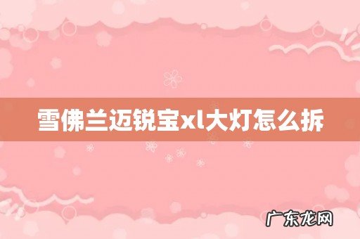 雪佛兰迈锐宝xl大灯怎么拆