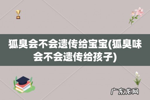 狐臭味会不会遗传给孩子 狐臭会不会遗传给宝宝