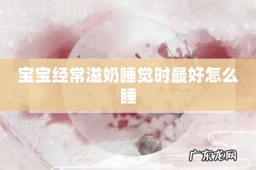 宝宝经常溢奶睡觉时最好怎么睡