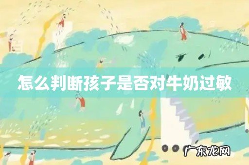 怎么判断孩子是否对牛奶过敏