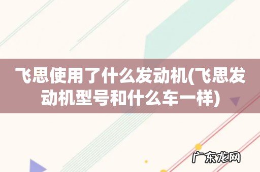 飞思发动机型号和什么车一样 飞思使用了什么发动机
