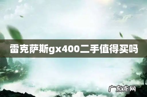 雷克萨斯gx400二手值得买吗