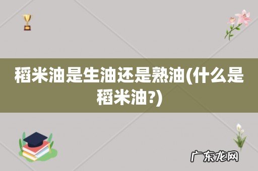 什么是稻米油? 稻米油是生油还是熟油
