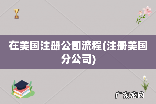 注册美国分公司 在美国注册公司流程