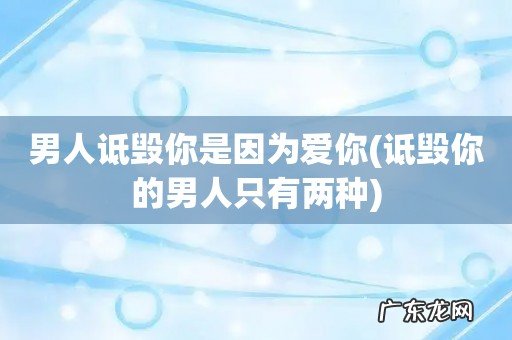 诋毁你的男人只有两种 男人诋毁你是因为爱你
