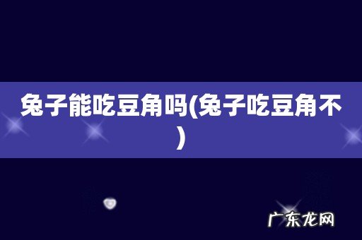 兔子吃豆角不 兔子能吃豆角吗