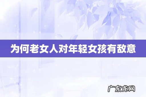 为何老女人对年轻女孩有敌意