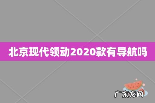 北京现代领动2020款有导航吗