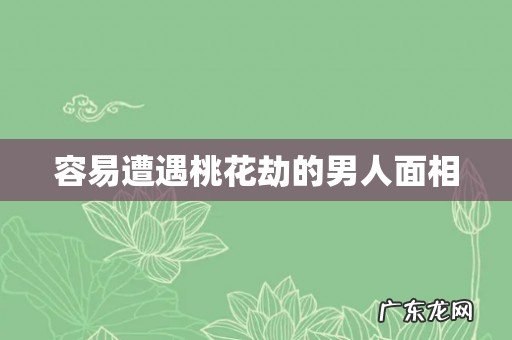 容易遭遇桃花劫的男人面相