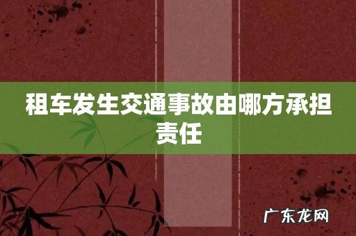租车发生交通事故由哪方承担责任