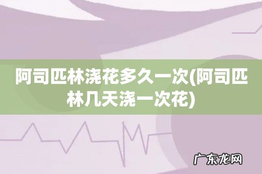 阿司匹林几天浇一次花 阿司匹林浇花多久一次