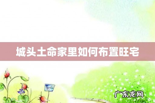 城头土命家里如何布置旺宅