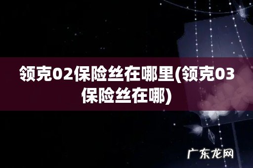 领克03保险丝在哪 领克02保险丝在哪里