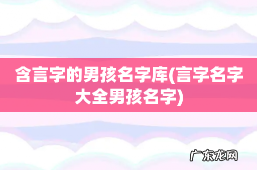 言字名字大全男孩名字 含言字的男孩名字库