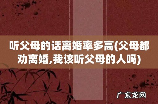父母都劝离婚,我该听父母的人吗 听父母的话离婚率多高