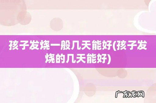 孩子发烧的几天能好 孩子发烧一般几天能好