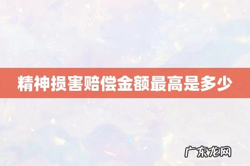 精神损害赔偿金额最高是多少