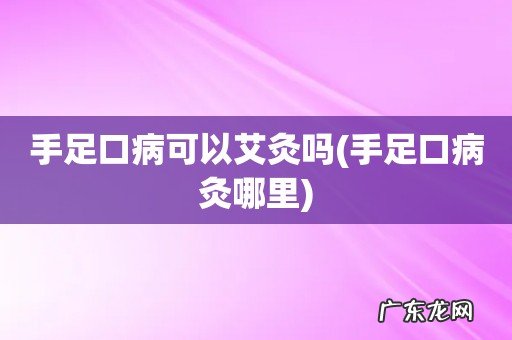 手足口病灸哪里 手足口病可以艾灸吗