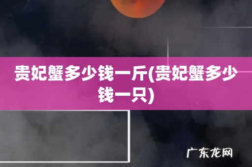 贵妃蟹多少钱一只 贵妃蟹多少钱一斤